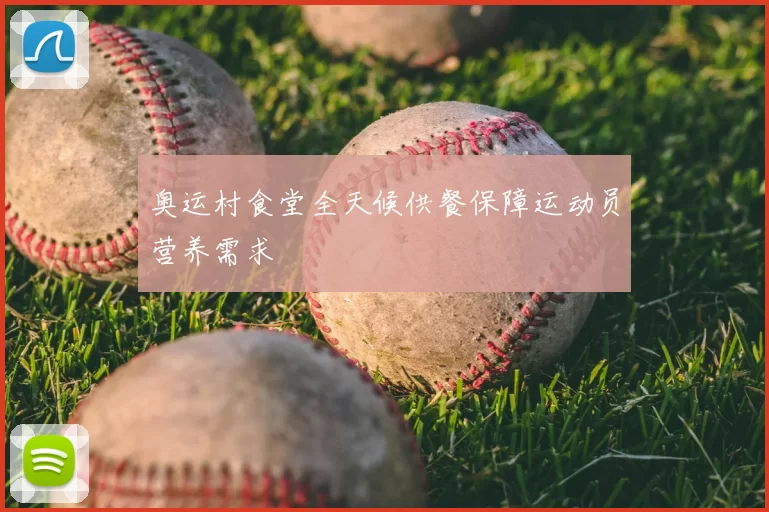 奥运村食堂全天候供餐保障运动员营养需求