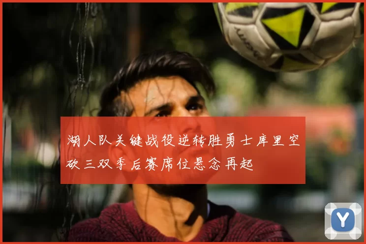 湖人队关键战役逆转胜勇士库里空砍三双季后赛席位悬念再起