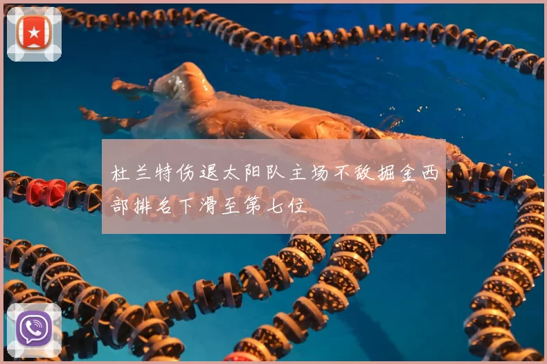 杜兰特伤退太阳队主场不敌掘金西部排名下滑至第七位