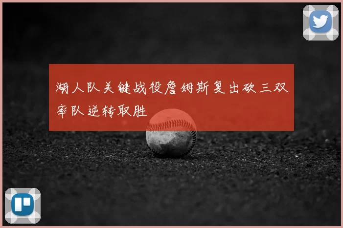 湖人队关键战役詹姆斯复出砍三双率队逆转取胜