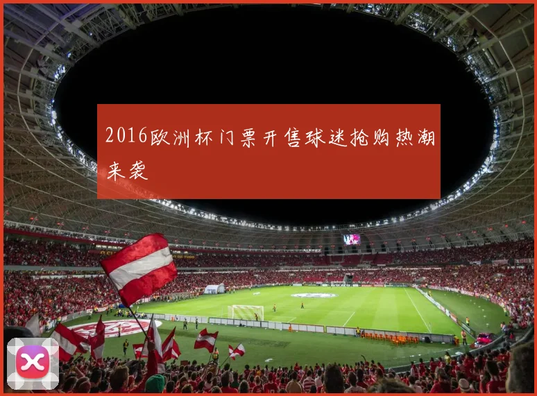 2016欧洲杯门票开售球迷抢购热潮来袭