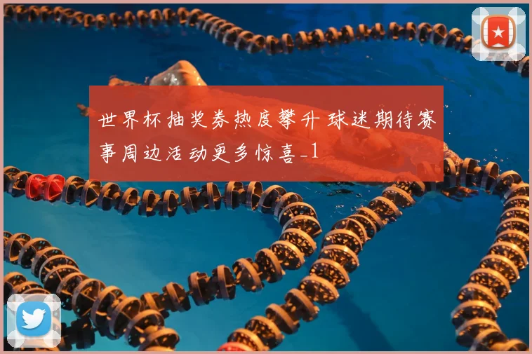 世界杯抽奖券热度攀升 球迷期待赛事周边活动更多惊喜_1