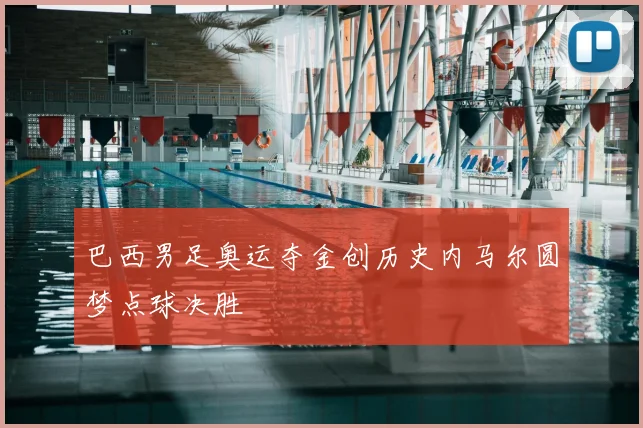 巴西男足奥运夺金创历史内马尔圆梦点球决胜