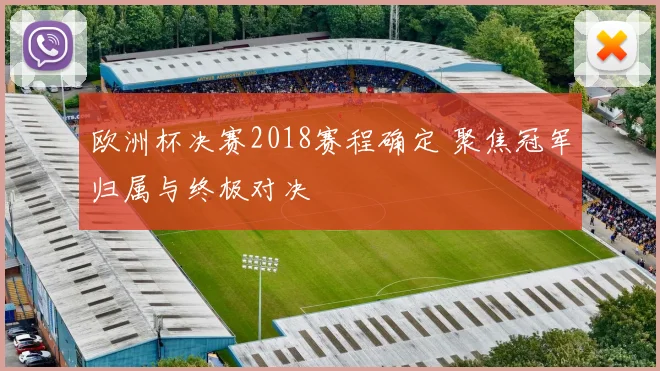 欧洲杯决赛2018赛程确定 聚焦冠军归属与终极对决