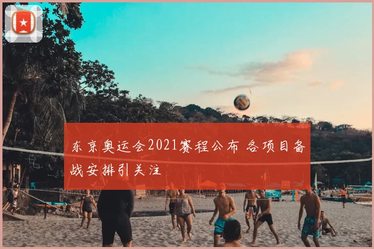 东京奥运会2021赛程公布 各项目备战安排引关注