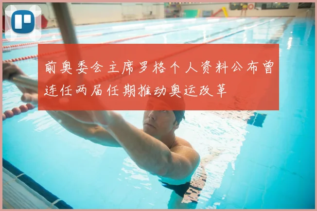 前奥委会主席罗格个人资料公布曾连任两届任期推动奥运改革