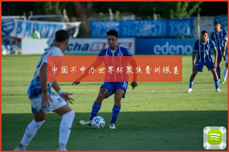 中国不申办世界杯聚焦青训根基