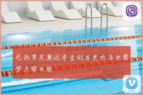 巴西男足奥运夺金创历史内马尔圆梦点球决胜