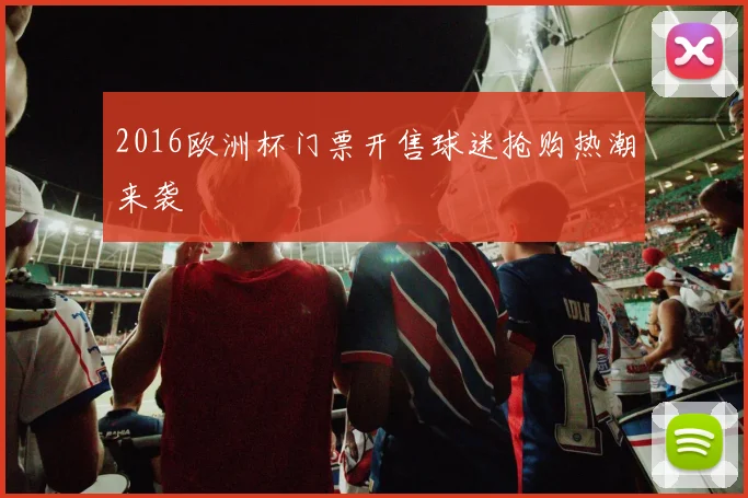 2016欧洲杯门票开售球迷抢购热潮来袭