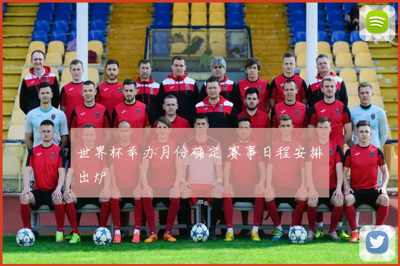 世界杯举办月份确定 赛事日程安排出炉